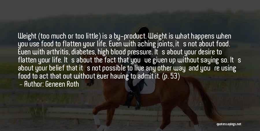 Geneen Roth Quotes: Weight (too Much Or Too Little) Is A By-product. Weight Is What Happens When You Use Food To Flatten Your