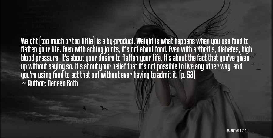 Geneen Roth Quotes: Weight (too Much Or Too Little) Is A By-product. Weight Is What Happens When You Use Food To Flatten Your