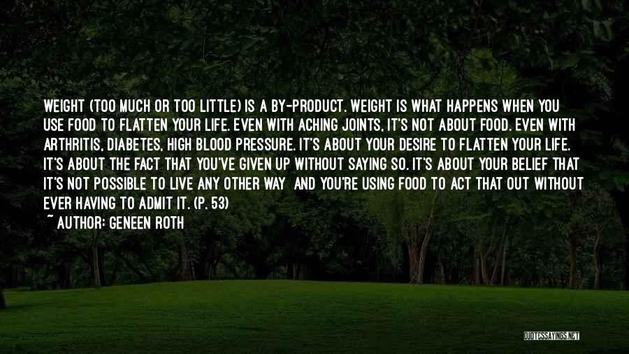 Geneen Roth Quotes: Weight (too Much Or Too Little) Is A By-product. Weight Is What Happens When You Use Food To Flatten Your