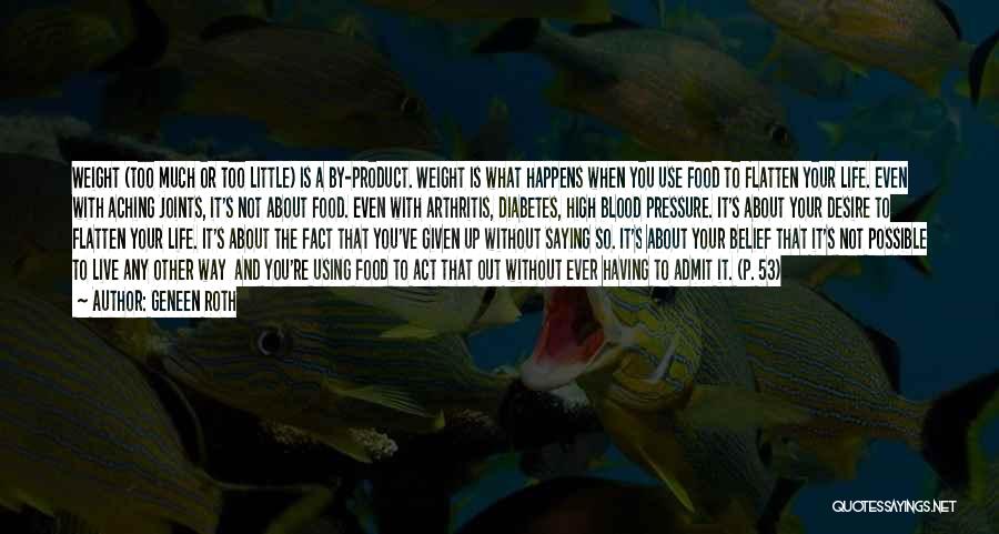 Geneen Roth Quotes: Weight (too Much Or Too Little) Is A By-product. Weight Is What Happens When You Use Food To Flatten Your