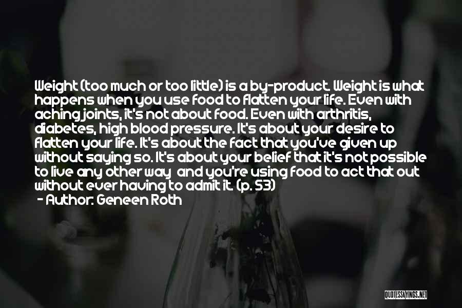 Geneen Roth Quotes: Weight (too Much Or Too Little) Is A By-product. Weight Is What Happens When You Use Food To Flatten Your