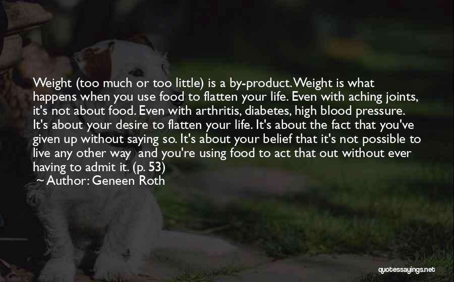 Geneen Roth Quotes: Weight (too Much Or Too Little) Is A By-product. Weight Is What Happens When You Use Food To Flatten Your