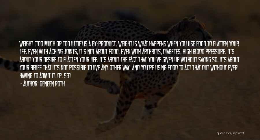 Geneen Roth Quotes: Weight (too Much Or Too Little) Is A By-product. Weight Is What Happens When You Use Food To Flatten Your