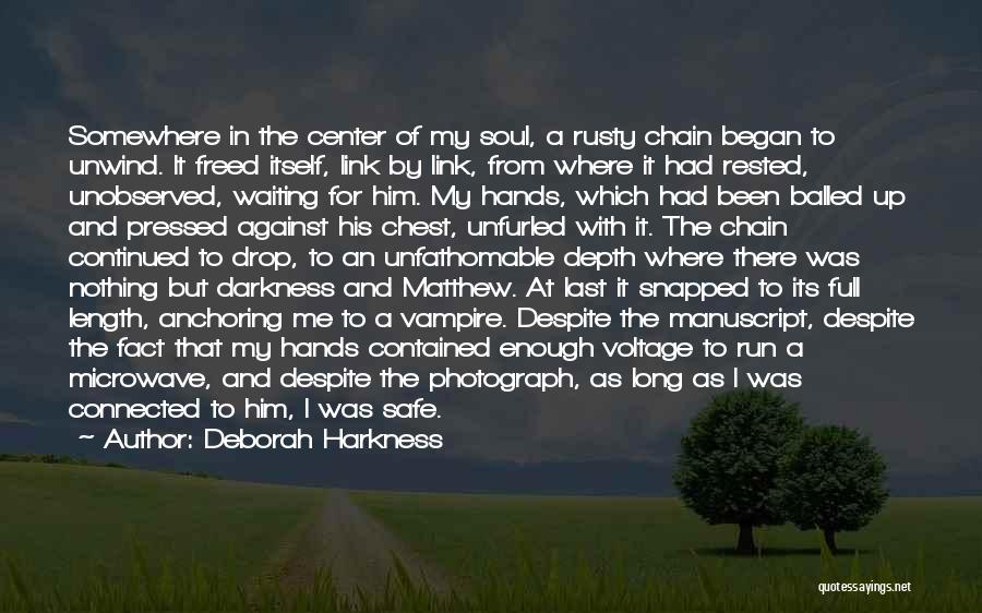 Deborah Harkness Quotes: Somewhere In The Center Of My Soul, A Rusty Chain Began To Unwind. It Freed Itself, Link By Link, From