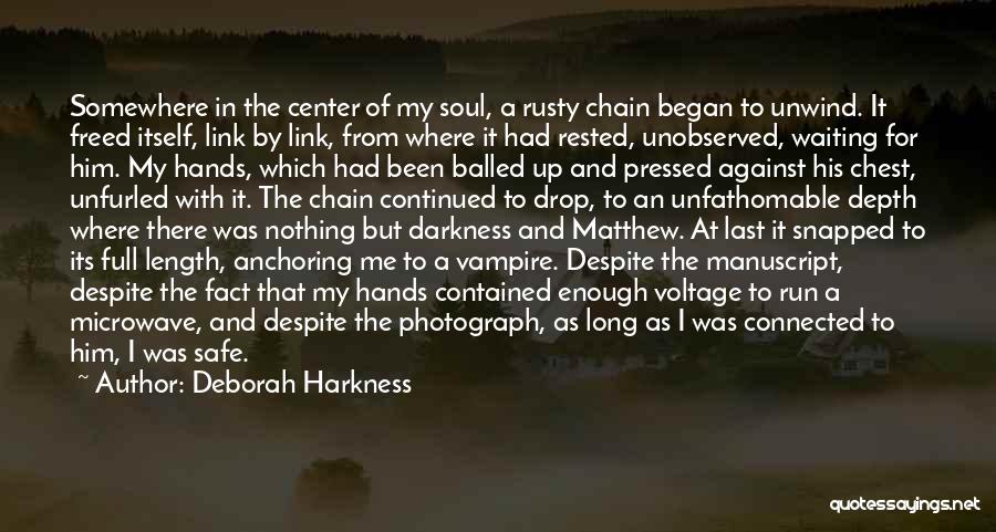 Deborah Harkness Quotes: Somewhere In The Center Of My Soul, A Rusty Chain Began To Unwind. It Freed Itself, Link By Link, From