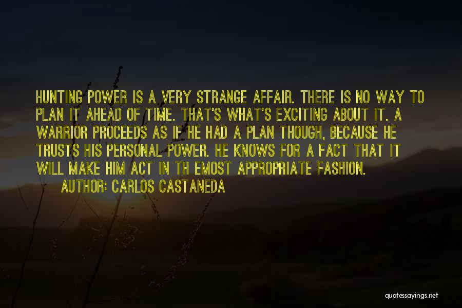 Carlos Castaneda Quotes: Hunting Power Is A Very Strange Affair. There Is No Way To Plan It Ahead Of Time. That's What's Exciting