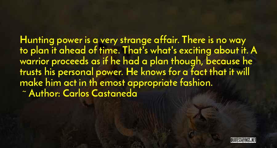 Carlos Castaneda Quotes: Hunting Power Is A Very Strange Affair. There Is No Way To Plan It Ahead Of Time. That's What's Exciting
