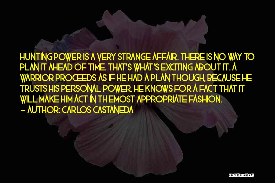 Carlos Castaneda Quotes: Hunting Power Is A Very Strange Affair. There Is No Way To Plan It Ahead Of Time. That's What's Exciting