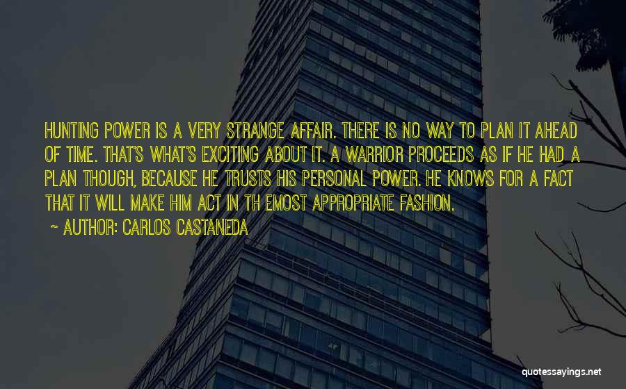 Carlos Castaneda Quotes: Hunting Power Is A Very Strange Affair. There Is No Way To Plan It Ahead Of Time. That's What's Exciting
