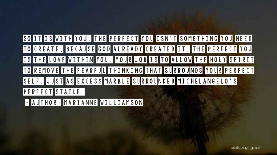 Marianne Williamson Quotes: So It Is With You. The Perfect You Isn't Something You Need To Create, Because God Already Created It. The