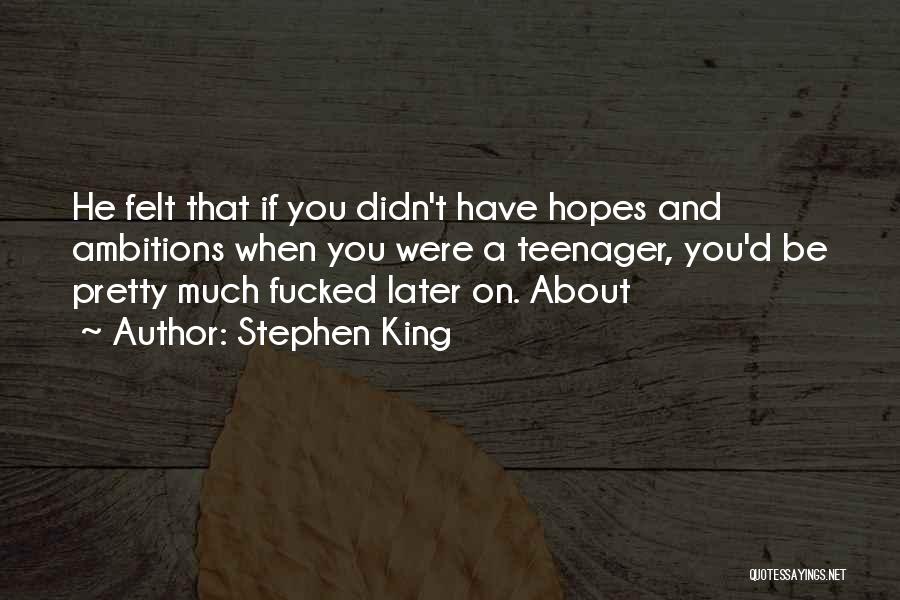 Stephen King Quotes: He Felt That If You Didn't Have Hopes And Ambitions When You Were A Teenager, You'd Be Pretty Much Fucked