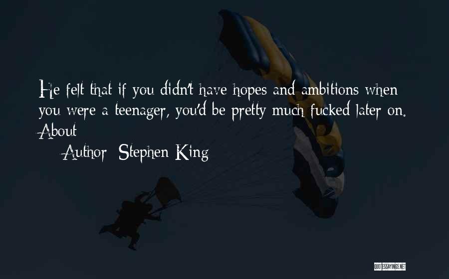 Stephen King Quotes: He Felt That If You Didn't Have Hopes And Ambitions When You Were A Teenager, You'd Be Pretty Much Fucked