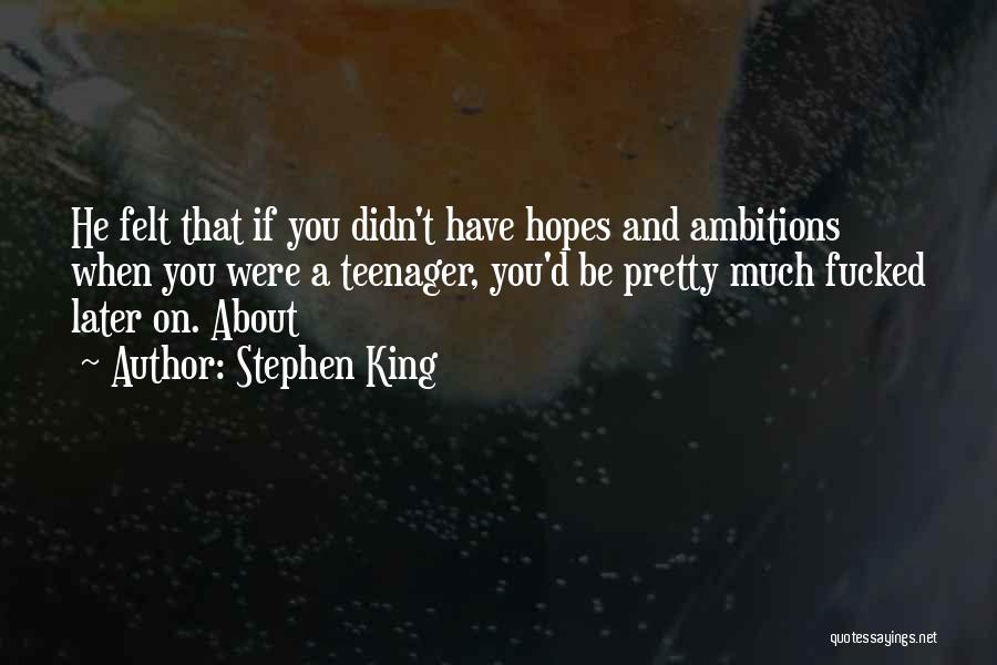 Stephen King Quotes: He Felt That If You Didn't Have Hopes And Ambitions When You Were A Teenager, You'd Be Pretty Much Fucked