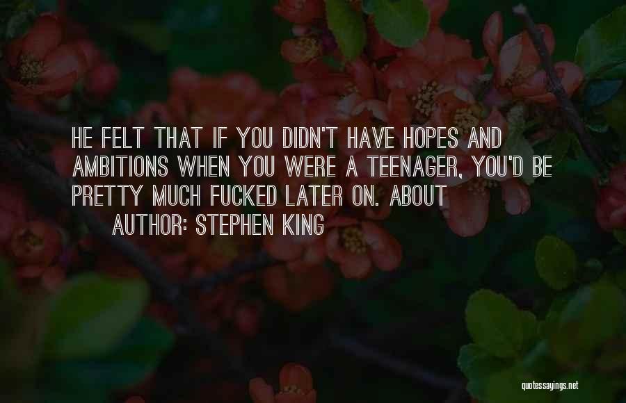 Stephen King Quotes: He Felt That If You Didn't Have Hopes And Ambitions When You Were A Teenager, You'd Be Pretty Much Fucked