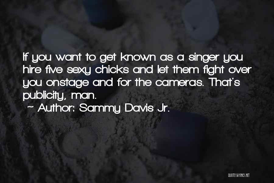 Sammy Davis Jr. Quotes: If You Want To Get Known As A Singer You Hire Five Sexy Chicks And Let Them Fight Over You