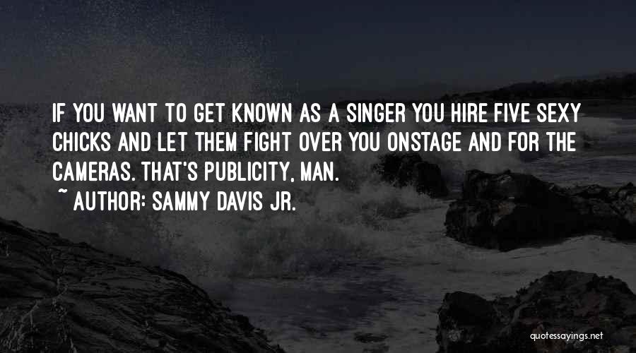 Sammy Davis Jr. Quotes: If You Want To Get Known As A Singer You Hire Five Sexy Chicks And Let Them Fight Over You