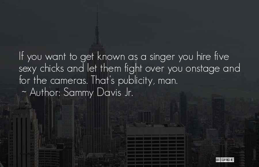 Sammy Davis Jr. Quotes: If You Want To Get Known As A Singer You Hire Five Sexy Chicks And Let Them Fight Over You