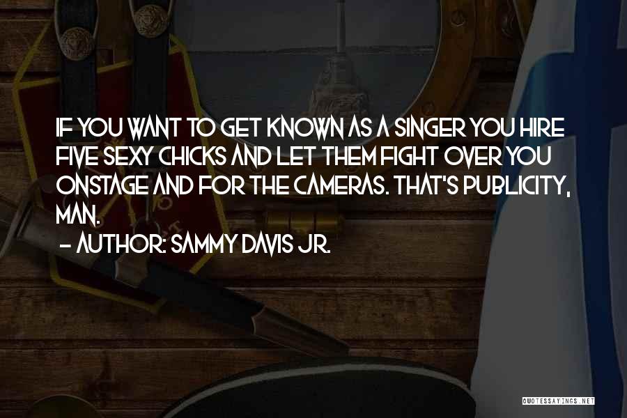 Sammy Davis Jr. Quotes: If You Want To Get Known As A Singer You Hire Five Sexy Chicks And Let Them Fight Over You