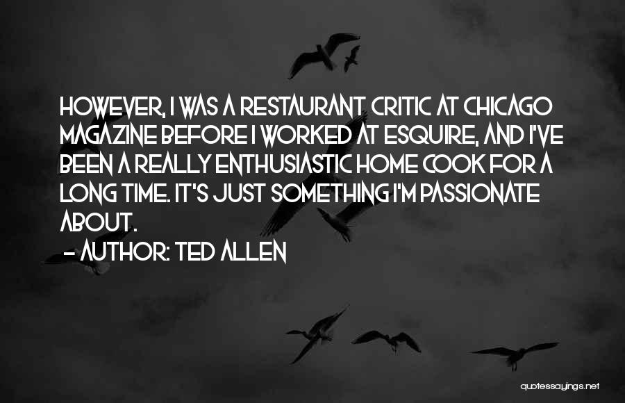 Ted Allen Quotes: However, I Was A Restaurant Critic At Chicago Magazine Before I Worked At Esquire, And I've Been A Really Enthusiastic