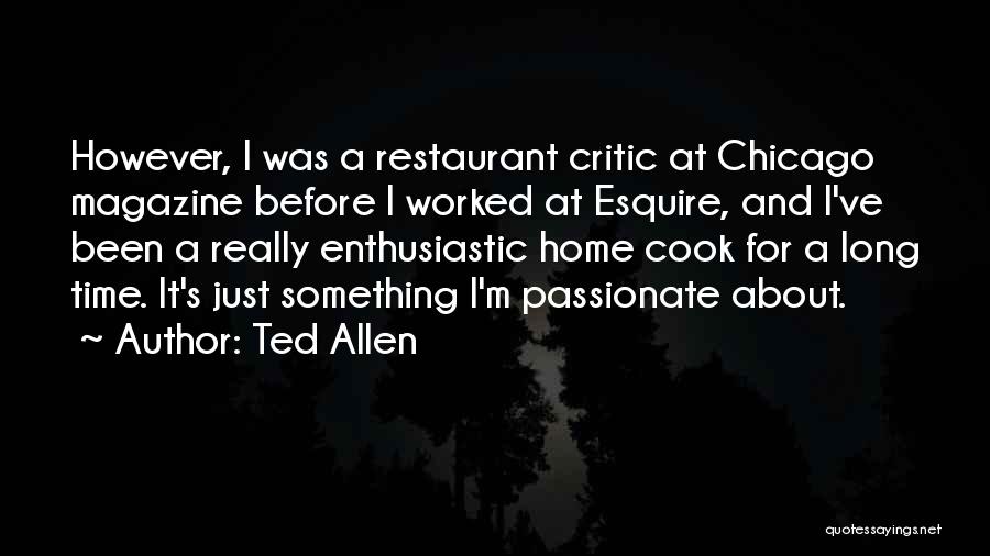 Ted Allen Quotes: However, I Was A Restaurant Critic At Chicago Magazine Before I Worked At Esquire, And I've Been A Really Enthusiastic