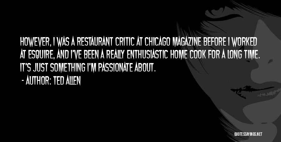 Ted Allen Quotes: However, I Was A Restaurant Critic At Chicago Magazine Before I Worked At Esquire, And I've Been A Really Enthusiastic