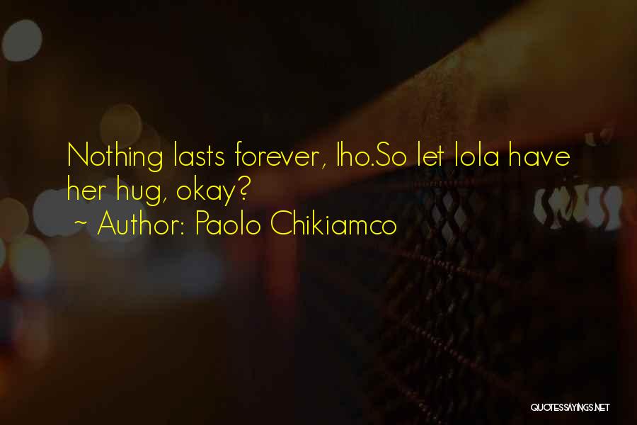 Paolo Chikiamco Quotes: Nothing Lasts Forever, Iho.so Let Lola Have Her Hug, Okay?