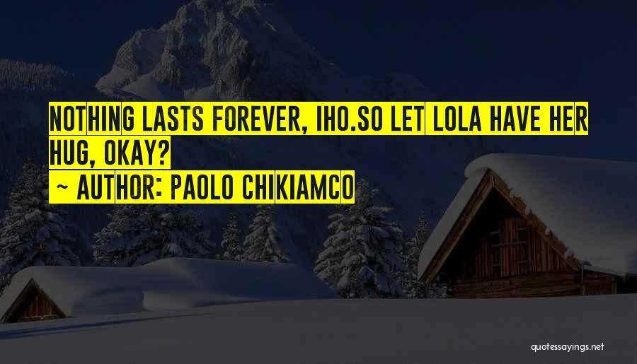 Paolo Chikiamco Quotes: Nothing Lasts Forever, Iho.so Let Lola Have Her Hug, Okay?