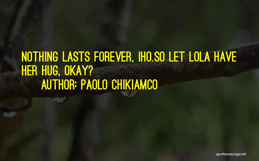 Paolo Chikiamco Quotes: Nothing Lasts Forever, Iho.so Let Lola Have Her Hug, Okay?