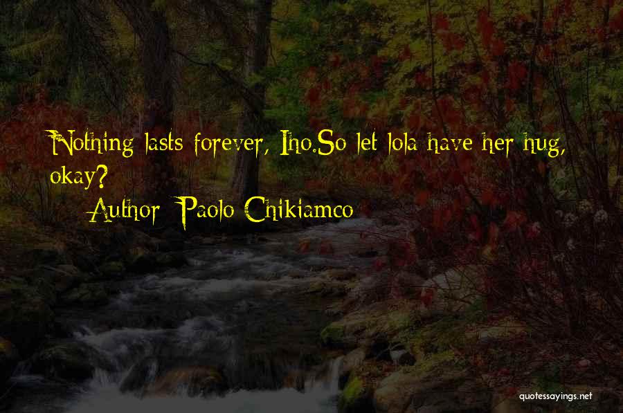 Paolo Chikiamco Quotes: Nothing Lasts Forever, Iho.so Let Lola Have Her Hug, Okay?