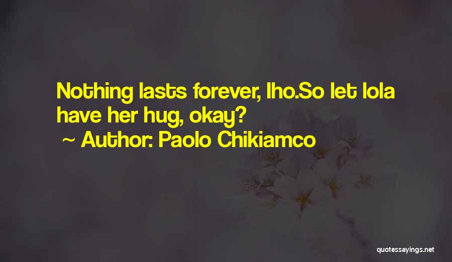 Paolo Chikiamco Quotes: Nothing Lasts Forever, Iho.so Let Lola Have Her Hug, Okay?