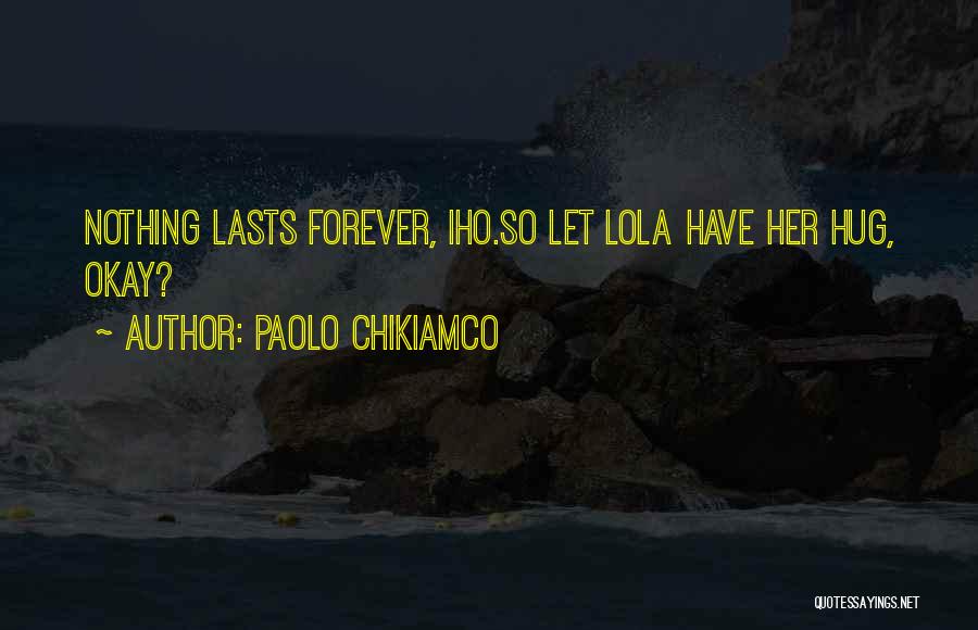 Paolo Chikiamco Quotes: Nothing Lasts Forever, Iho.so Let Lola Have Her Hug, Okay?