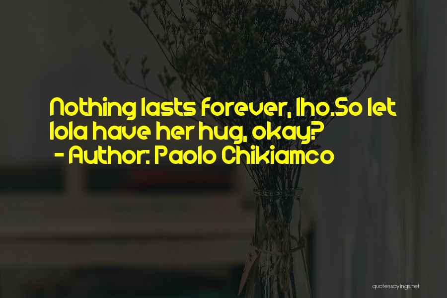 Paolo Chikiamco Quotes: Nothing Lasts Forever, Iho.so Let Lola Have Her Hug, Okay?