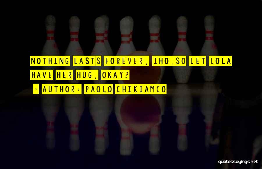 Paolo Chikiamco Quotes: Nothing Lasts Forever, Iho.so Let Lola Have Her Hug, Okay?