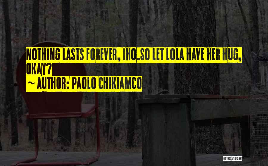 Paolo Chikiamco Quotes: Nothing Lasts Forever, Iho.so Let Lola Have Her Hug, Okay?