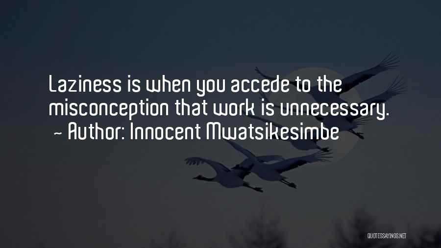 Innocent Mwatsikesimbe Quotes: Laziness Is When You Accede To The Misconception That Work Is Unnecessary.