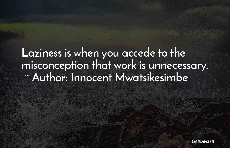 Innocent Mwatsikesimbe Quotes: Laziness Is When You Accede To The Misconception That Work Is Unnecessary.