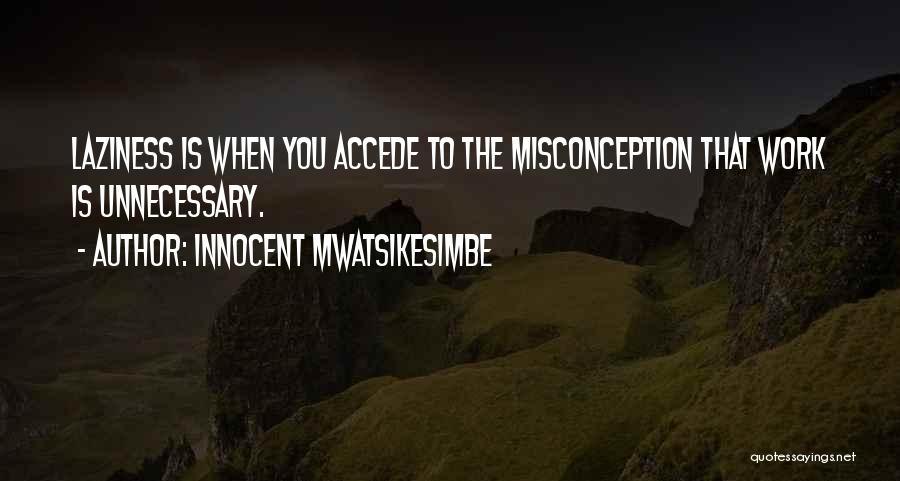 Innocent Mwatsikesimbe Quotes: Laziness Is When You Accede To The Misconception That Work Is Unnecessary.