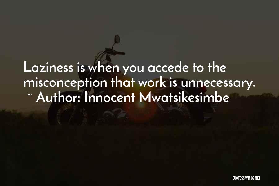 Innocent Mwatsikesimbe Quotes: Laziness Is When You Accede To The Misconception That Work Is Unnecessary.