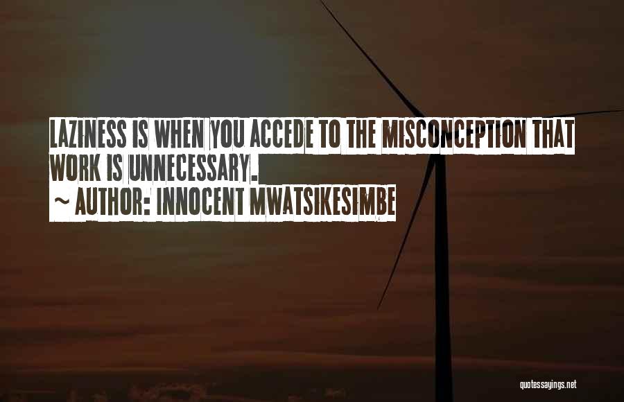 Innocent Mwatsikesimbe Quotes: Laziness Is When You Accede To The Misconception That Work Is Unnecessary.