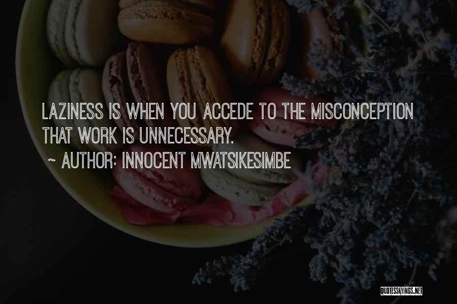 Innocent Mwatsikesimbe Quotes: Laziness Is When You Accede To The Misconception That Work Is Unnecessary.
