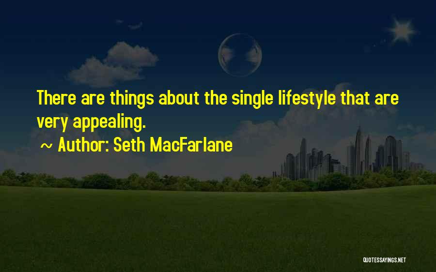 Seth MacFarlane Quotes: There Are Things About The Single Lifestyle That Are Very Appealing.