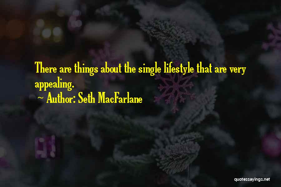 Seth MacFarlane Quotes: There Are Things About The Single Lifestyle That Are Very Appealing.