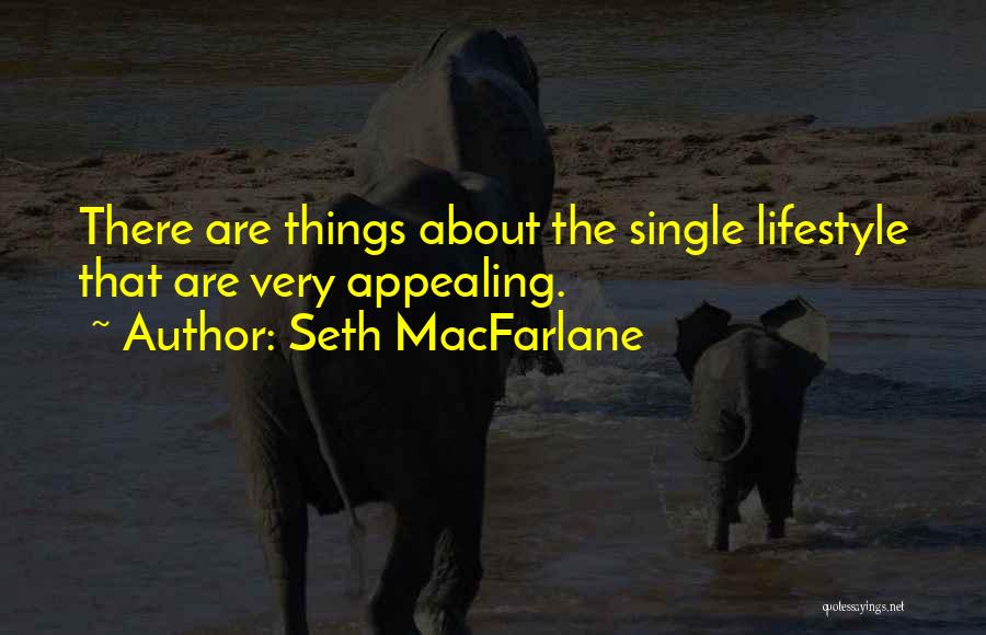 Seth MacFarlane Quotes: There Are Things About The Single Lifestyle That Are Very Appealing.