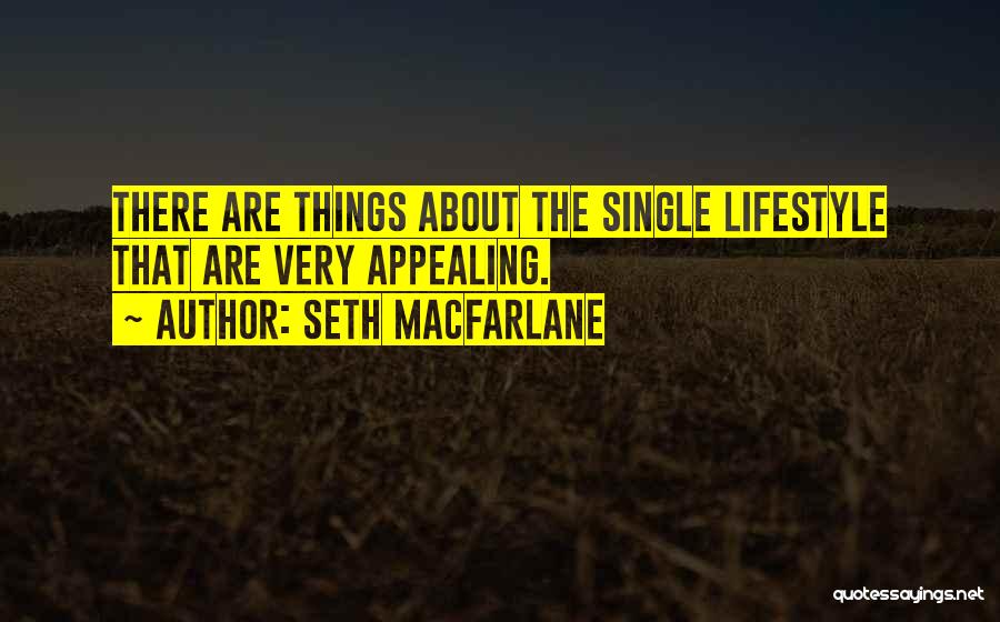 Seth MacFarlane Quotes: There Are Things About The Single Lifestyle That Are Very Appealing.