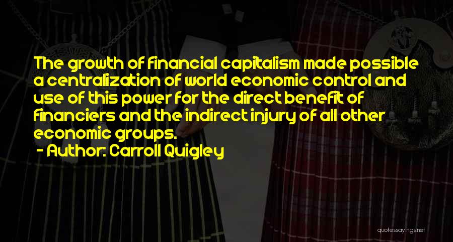 Carroll Quigley Quotes: The Growth Of Financial Capitalism Made Possible A Centralization Of World Economic Control And Use Of This Power For The