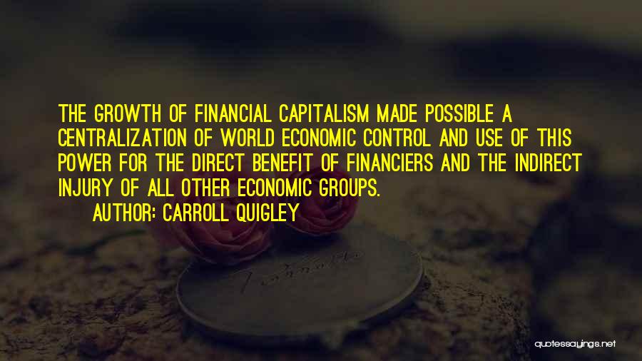 Carroll Quigley Quotes: The Growth Of Financial Capitalism Made Possible A Centralization Of World Economic Control And Use Of This Power For The