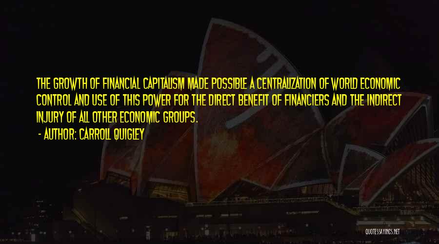 Carroll Quigley Quotes: The Growth Of Financial Capitalism Made Possible A Centralization Of World Economic Control And Use Of This Power For The