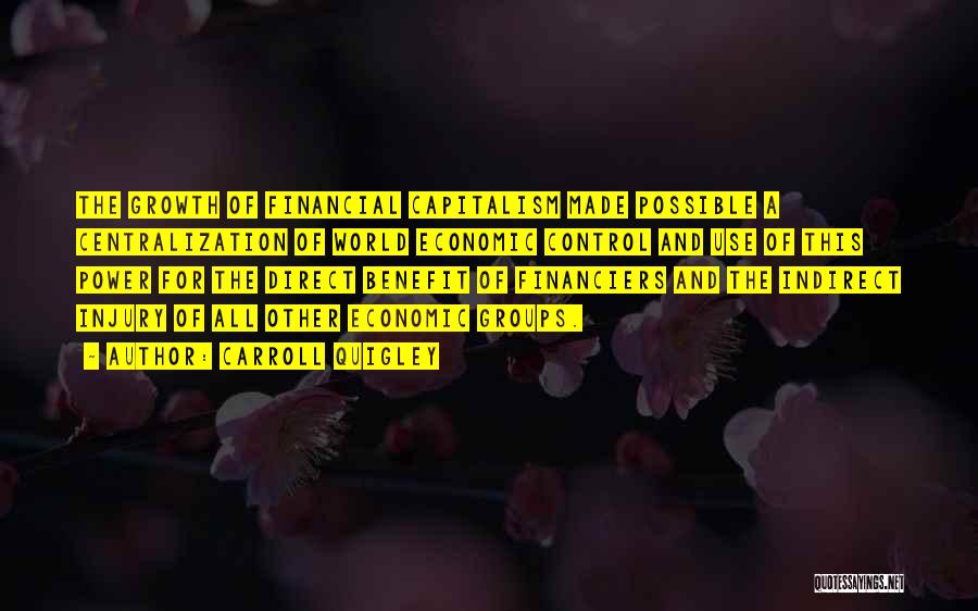 Carroll Quigley Quotes: The Growth Of Financial Capitalism Made Possible A Centralization Of World Economic Control And Use Of This Power For The