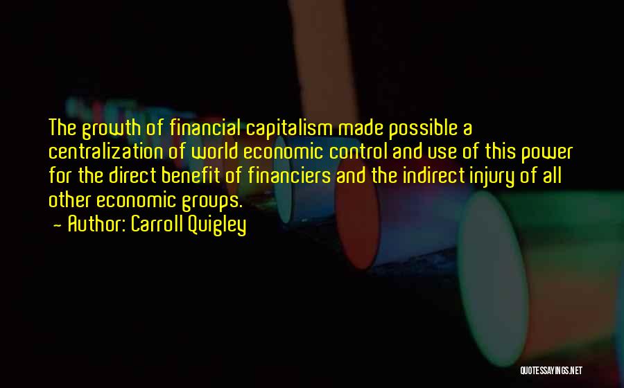 Carroll Quigley Quotes: The Growth Of Financial Capitalism Made Possible A Centralization Of World Economic Control And Use Of This Power For The