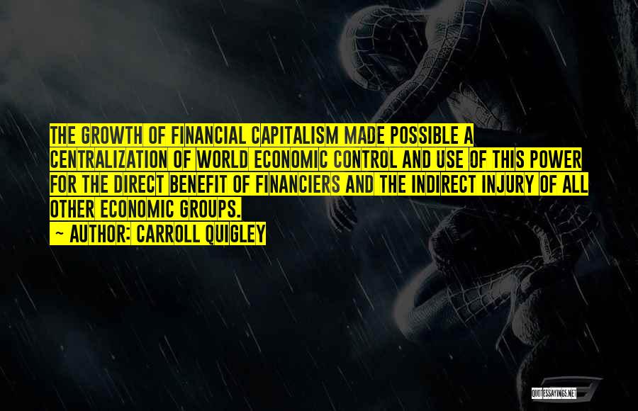 Carroll Quigley Quotes: The Growth Of Financial Capitalism Made Possible A Centralization Of World Economic Control And Use Of This Power For The